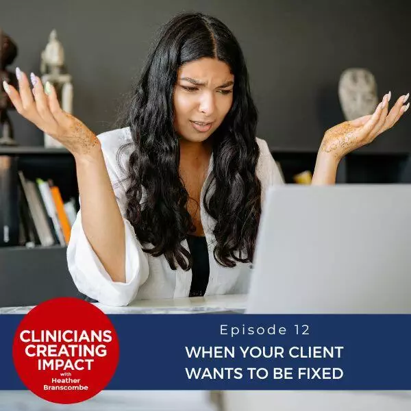 Clinicians Creating Impact with Heather Branscombe | When Your Client Wants to Be Fixed