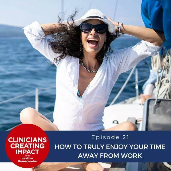 Clinicians Creating Impact with Heather Branscombe | How to Truly Enjoy Your Time Away from Work