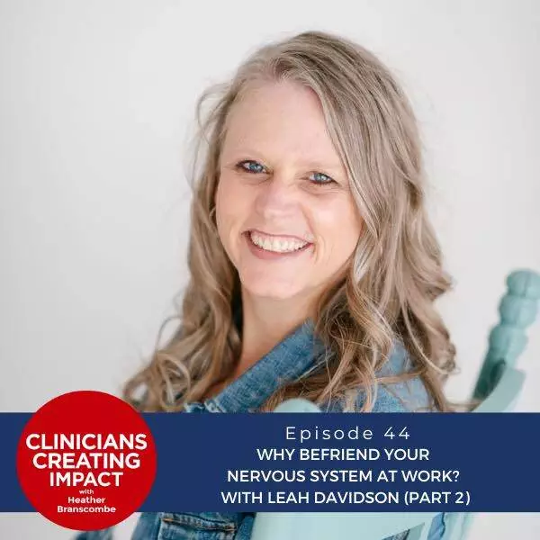 Clinicians Creating Impact with Heather Branscombe | Why Befriend Your Nervous System at Work? With Leah Davidson (Part 2)