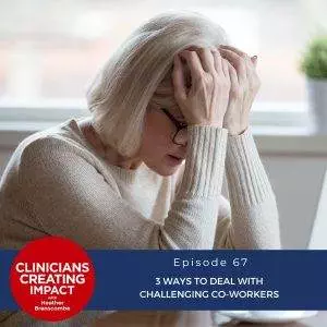 Clinicians Creating Impact with Heather Branscombe | 3 Ways to Deal with Challenging Co-workers