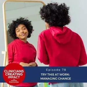 Clinicians Creating Impact with Heather Branscombe | Try This at Work: Managing Change
