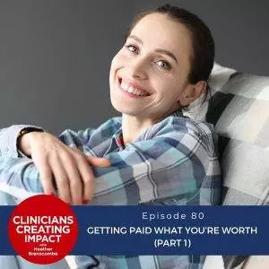 Clinicians Creating Impact with Heather Branscombe | Getting Paid What You’re Worth (Part 1)
